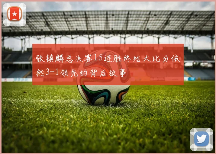 张镇麟总决赛15连胜终结大比分依然3-1领先的背后故事