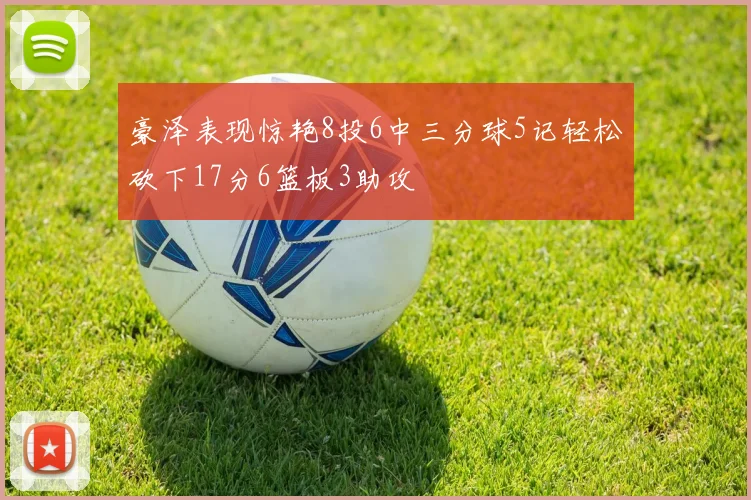 豪泽表现惊艳8投6中三分球5记轻松砍下17分6篮板3助攻