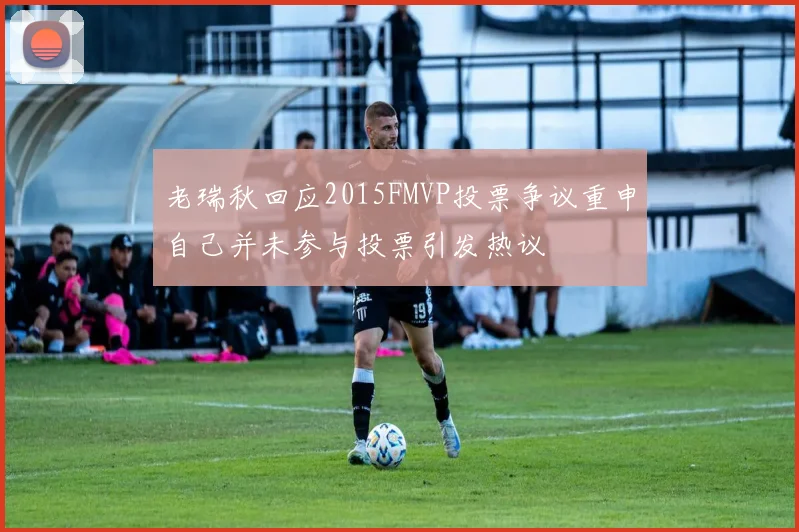 老瑞秋回应2015FMVP投票争议重申自己并未参与投票引发热议