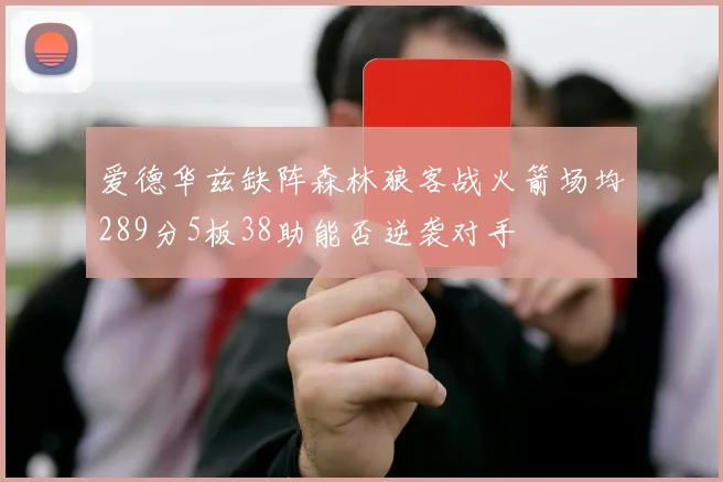 爱德华兹缺阵森林狼客战火箭场均289分5板38助能否逆袭对手