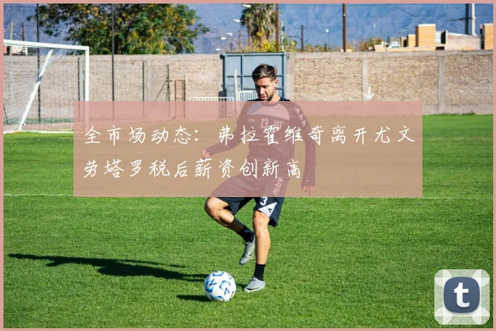 全市场动态：弗拉霍维奇离开尤文劳塔罗税后薪资创新高