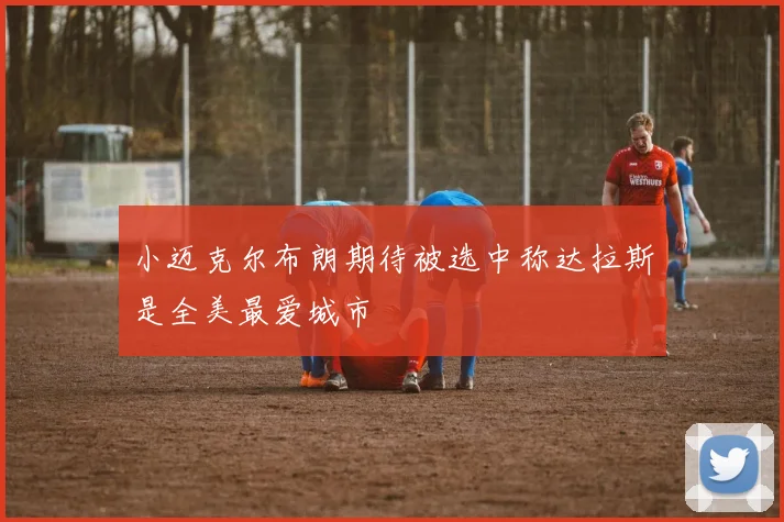 小迈克尔布朗期待被选中称达拉斯是全美最爱城市
