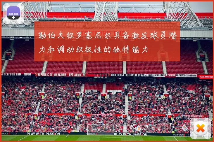 勒伯夫称罗塞尼尔具备激发球员潜力和调动积极性的独特能力