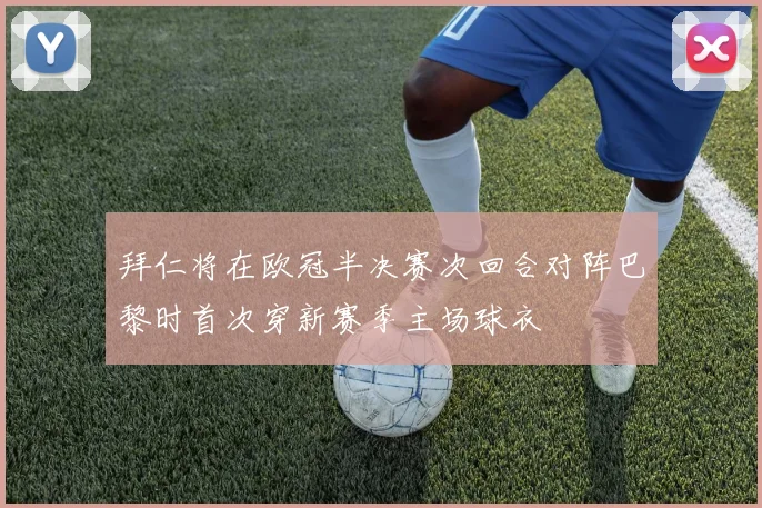 拜仁将在欧冠半决赛次回合对阵巴黎时首次穿新赛季主场球衣