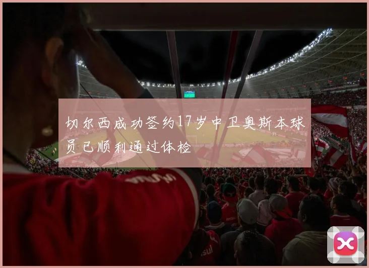 切尔西成功签约17岁中卫奥斯本球员已顺利通过体检