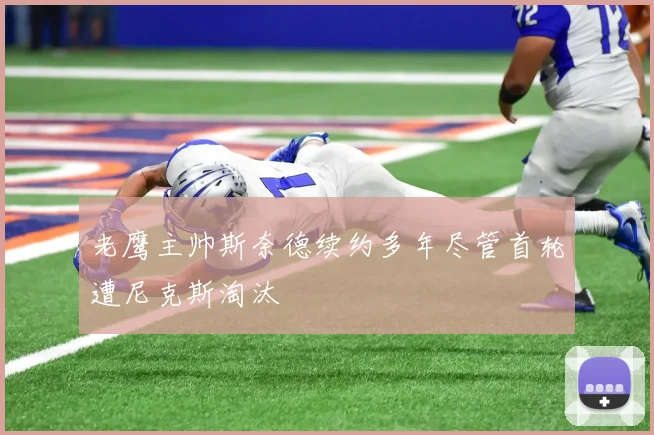老鹰主帅斯奈德续约多年尽管首轮遭尼克斯淘汰