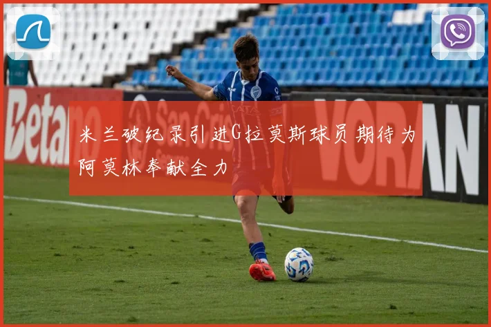 米兰破纪录引进G拉莫斯球员期待为阿莫林奉献全力